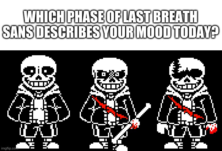 me, the one on the right | WHICH PHASE OF LAST BREATH SANS DESCRIBES YOUR MOOD TODAY? | image tagged in memes,sans,undertale,mood | made w/ Imgflip meme maker