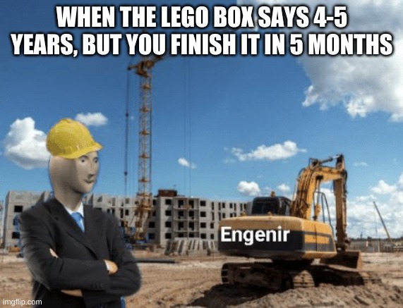 stonks engineer | WHEN THE LEGO BOX SAYS 4-5 YEARS, BUT YOU FINISH IT IN 5 MONTHS | image tagged in stonks engineer | made w/ Imgflip meme maker