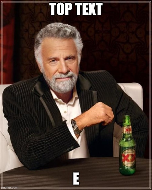 sp tiem | TOP TEXT; E | image tagged in memes,the most interesting man in the world | made w/ Imgflip meme maker