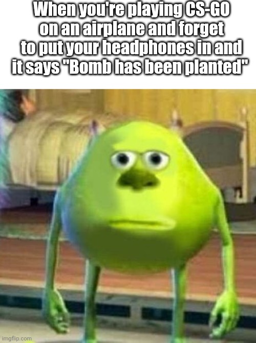 Uh-oh | When you're playing CS-GO on an airplane and forget to put your headphones in and it says "Bomb has been planted" | image tagged in mike wasowski sully face swap | made w/ Imgflip meme maker