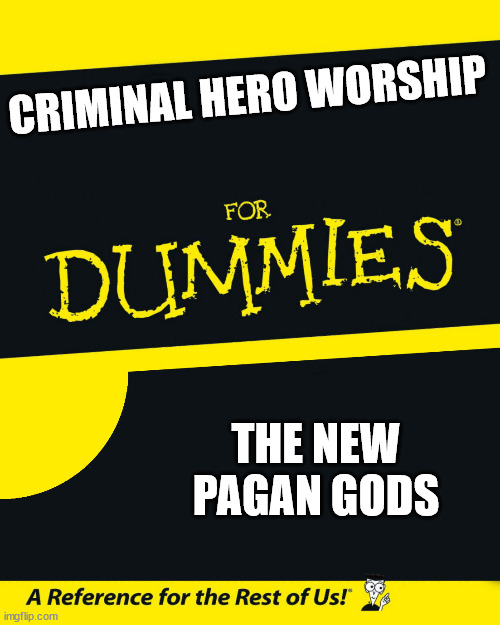 For Dummies | CRIMINAL HERO WORSHIP; THE NEW PAGAN GODS | image tagged in for dummies | made w/ Imgflip meme maker