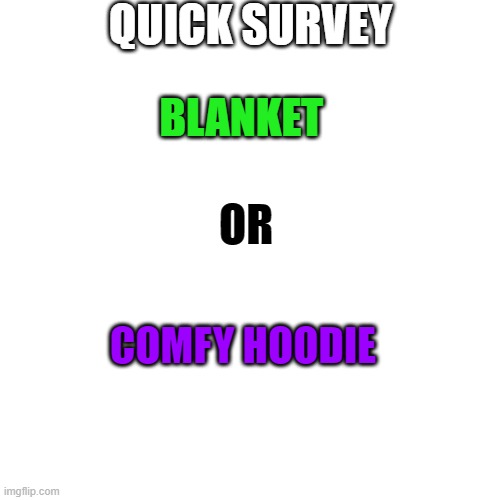 tell me in comments | QUICK SURVEY; BLANKET; OR; COMFY HOODIE | image tagged in memes,blank transparent square,comments,yes | made w/ Imgflip meme maker