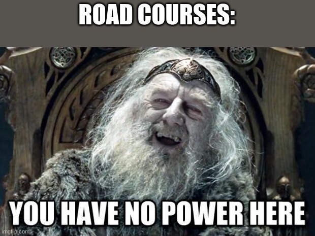 you have no power here | ROAD COURSES: | image tagged in you have no power here | made w/ Imgflip meme maker