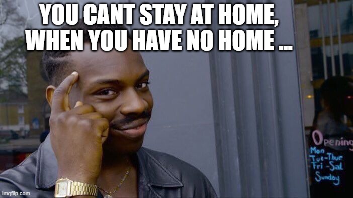 Think about it! | YOU CANT STAY AT HOME, WHEN YOU HAVE NO HOME ... | image tagged in memes,roll safe think about it,corona,homeless | made w/ Imgflip meme maker