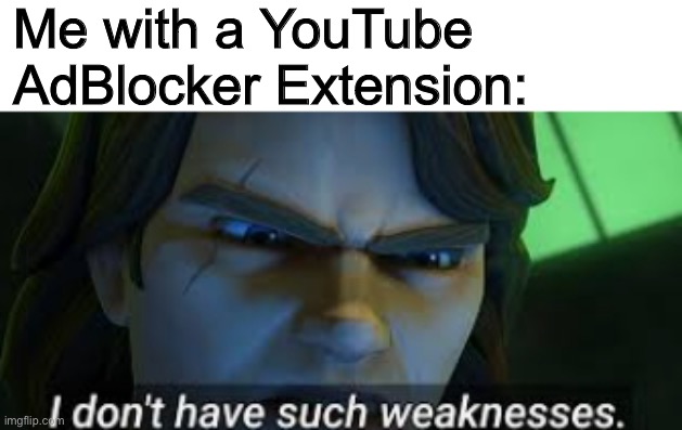 I dont have such weekness | Me with a YouTube AdBlocker Extension: | image tagged in i dont have such weekness | made w/ Imgflip meme maker