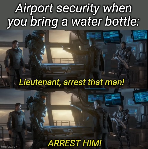 Lieutenant arrest that man two panels | Airport security when you bring a water bottle: | image tagged in lieutenant arrest that man two panels | made w/ Imgflip meme maker