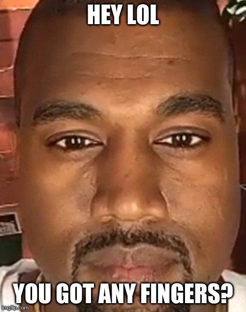 *Kanye will remember that* | HEY LOL; YOU GOT ANY FINGERS? | image tagged in kanye west stare,never gonna give you up,never gonna let you down,never gonna run around,and desert you,never gonna say goodbye | made w/ Imgflip meme maker