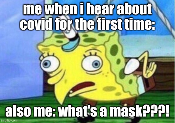 Mocking Spongebob | me when i hear about covid for the first time:; also me: what's a mask???! | image tagged in memes,mocking spongebob | made w/ Imgflip meme maker