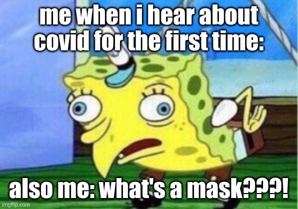 Mocking Spongebob Meme | me when i hear about covid for the first time:; also me: what's a mask???! | image tagged in memes,mocking spongebob | made w/ Imgflip meme maker