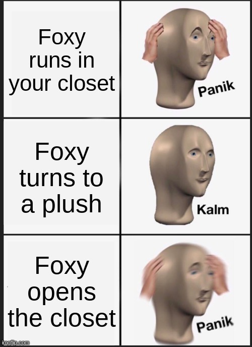 Panik Kalm Panik | Foxy runs in your closet; Foxy turns to a plush; Foxy opens the closet | image tagged in memes,panik kalm panik | made w/ Imgflip meme maker