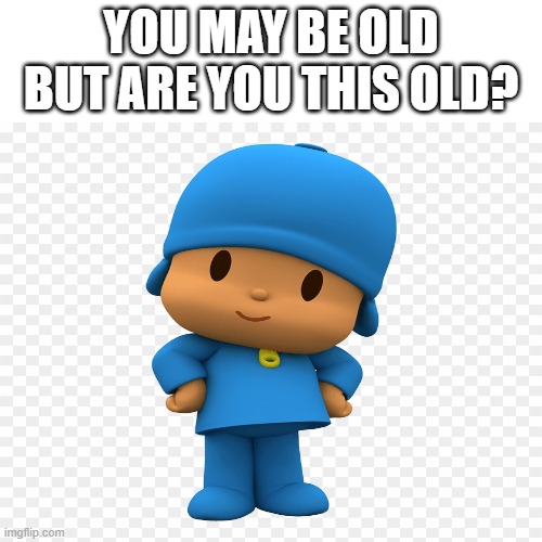 remember it? | YOU MAY BE OLD BUT ARE YOU THIS OLD? | image tagged in childhood,cartoons | made w/ Imgflip meme maker