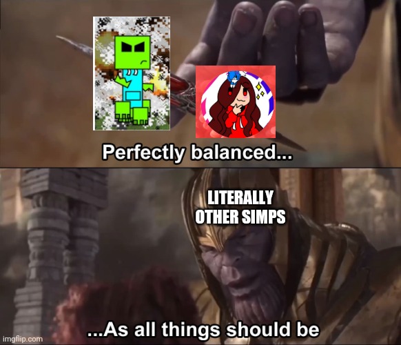 Me when simps 2 | LITERALLY OTHER SIMPS | image tagged in thanos perfectly balanced as all things should be,creeper,jaiden,simp | made w/ Imgflip meme maker