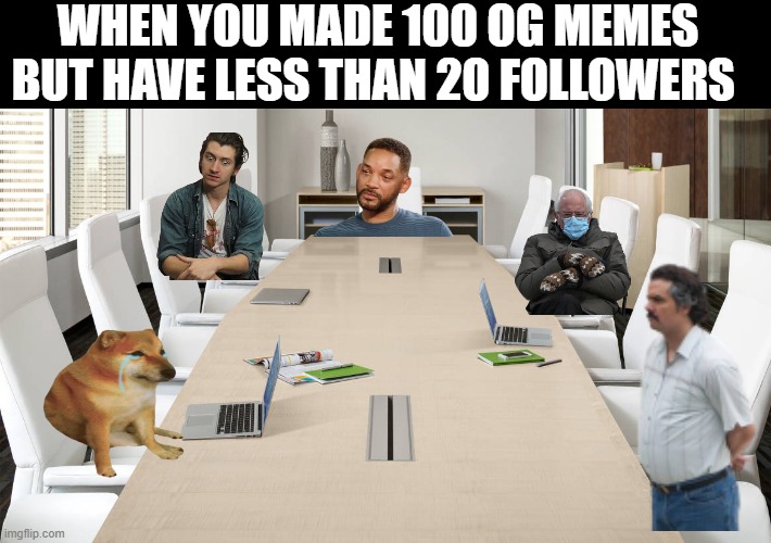 WHEN YOU MADE 100 OG MEMES BUT HAVE LESS THAN 20 FOLLOWERS | image tagged in dank memes,relatable | made w/ Imgflip meme maker