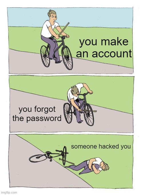 Bike Fall Meme | you make an account; you forgot the password; someone hacked you | image tagged in memes,bike fall | made w/ Imgflip meme maker