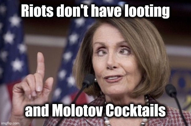 Nancy pelosi | Riots don't have looting and Molotov Cocktails | image tagged in nancy pelosi | made w/ Imgflip meme maker