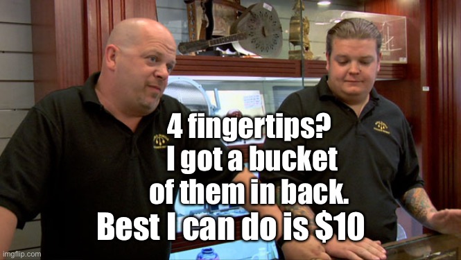 Pawn Stars Best I Can Do | 4 fingertips?  I got a bucket of them in back. Best I can do is $10 | image tagged in pawn stars best i can do | made w/ Imgflip meme maker