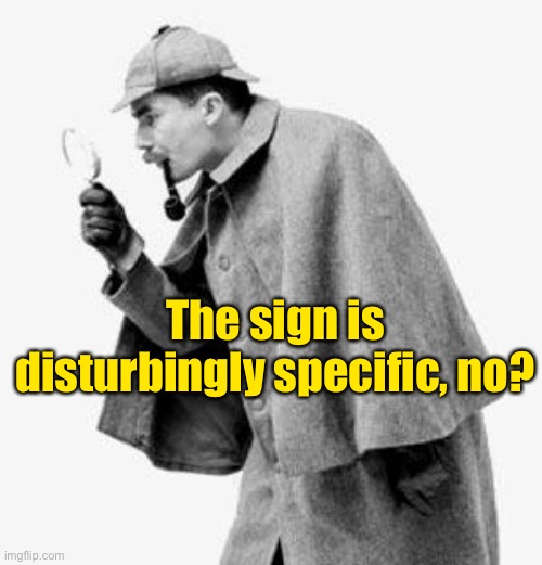 detective | The sign is disturbingly specific, no? | image tagged in detective | made w/ Imgflip meme maker