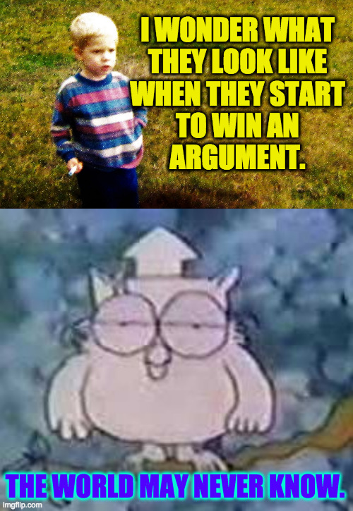 I WONDER WHAT
THEY LOOK LIKE
WHEN THEY START
TO WIN AN
ARGUMENT. THE WORLD MAY NEVER KNOW. | image tagged in i wonder boy,tootsie roll owl | made w/ Imgflip meme maker