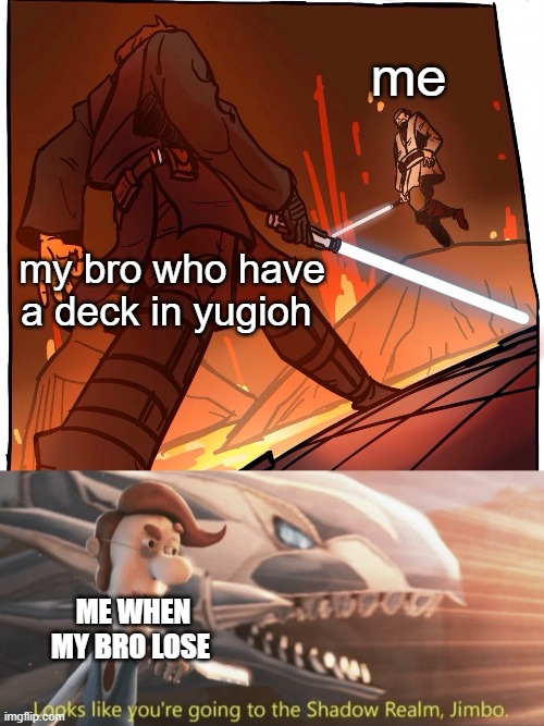 me; my bro who have a deck in yugioh; ME WHEN MY BRO LOSE | image tagged in star wars jojo s walk short version,looks like you re going to the shadow realm jimbo | made w/ Imgflip meme maker