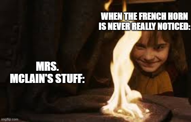 angry french horn | WHEN THE FRENCH HORN IS NEVER REALLY NOTICED:; MRS. MCLAIN'S STUFF: | image tagged in hermione setting fire to snapes cloak | made w/ Imgflip meme maker