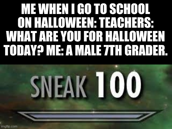 My school would make us wear our costumes to school on halloween. Comment if your school did too. | ME WHEN I GO TO SCHOOL ON HALLOWEEN: TEACHERS: WHAT ARE YOU FOR HALLOWEEN TODAY? ME: A MALE 7TH GRADER. | image tagged in funny,sneak 100 | made w/ Imgflip meme maker