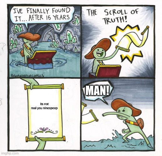 The Scroll Of Truth | MAN! its not real you nincopoop | image tagged in memes,the scroll of truth | made w/ Imgflip meme maker