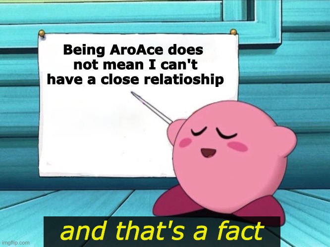 And that's a fact | Being AroAce does 
not mean I can't have a close relatioship; and that's a fact | image tagged in kirby sign,aroace,lgbtq | made w/ Imgflip meme maker