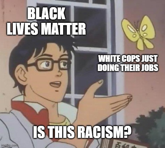 Not everything is racism | BLACK LIVES MATTER; WHITE COPS JUST DOING THEIR JOBS; IS THIS RACISM? | image tagged in memes,is this a pigeon,politics,this is where i'd put my trophy if i had one,why are you reading this | made w/ Imgflip meme maker
