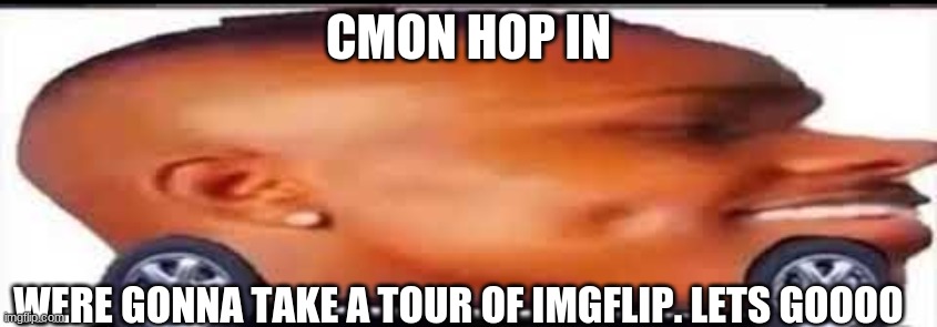 LES GOOOOOOOOOOOOOOOOOOOOOOOOOOOOOOOOOOOOOOOOOOO | CMON HOP IN; WERE GONNA TAKE A TOUR OF IMGFLIP. LETS GOOOO | image tagged in dababy convertible | made w/ Imgflip meme maker
