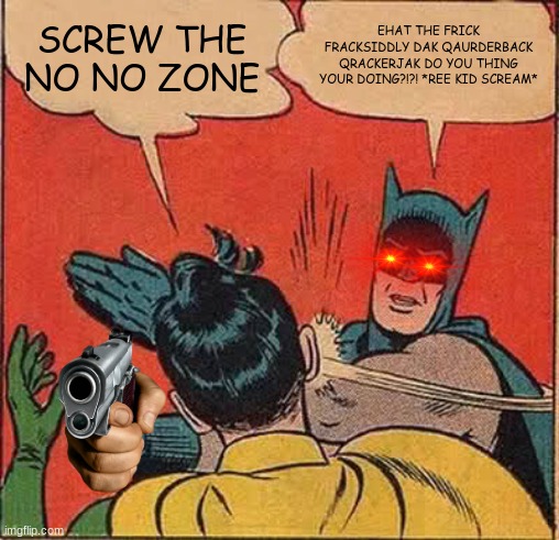 asdfghj | SCREW THE NO NO ZONE; EHAT THE FRICK FRACKSIDDLY DAK QAURDERBACK QRACKERJAK DO YOU THING YOUR DOING?!?! *REE KID SCREAM* | image tagged in memes,batman slapping robin | made w/ Imgflip meme maker