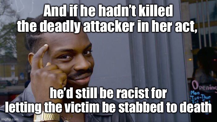 Roll Safe Think About It Meme | And if he hadn’t killed the deadly attacker in her act, he’d still be racist for letting the victim be stabbed to death | image tagged in memes,roll safe think about it | made w/ Imgflip meme maker