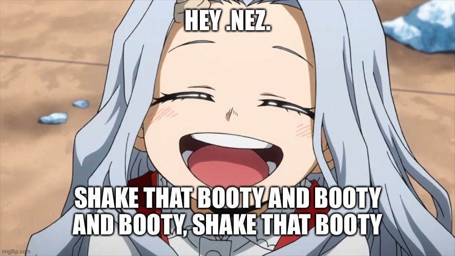 Hahaha lmao Get Spammed XD also *Huggo* | HEY .NEZ. SHAKE THAT BOOTY AND BOOTY AND BOOTY, SHAKE THAT BOOTY | image tagged in heaven eri | made w/ Imgflip meme maker