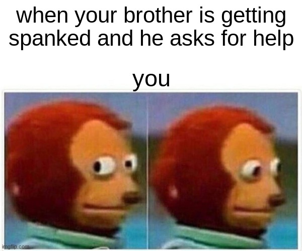 Monkey Puppet | when your brother is getting spanked and he asks for help; you | image tagged in memes,monkey puppet | made w/ Imgflip meme maker