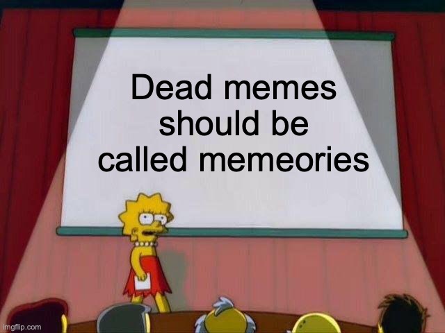 Lisa Simpson's Presentation | Dead memes should be called memeories | image tagged in lisa simpson's presentation | made w/ Imgflip meme maker