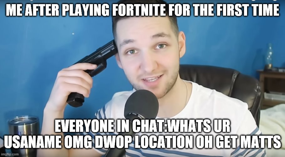 Neat mike suicide | ME AFTER PLAYING FORTNITE FOR THE FIRST TIME; EVERYONE IN CHAT:WHATS UR USANAME OMG DWOP LOCATION OH GET MATTS | image tagged in neat mike suicide | made w/ Imgflip meme maker