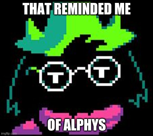 Non-Impressed Ralsei | THAT REMINDED ME OF ALPHYS | image tagged in non-impressed ralsei | made w/ Imgflip meme maker