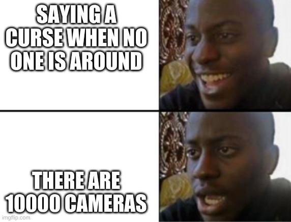 Oh yeah! Oh no... | SAYING A CURSE WHEN NO ONE IS AROUND; THERE ARE 10000 CAMERAS | image tagged in oh yeah oh no | made w/ Imgflip meme maker