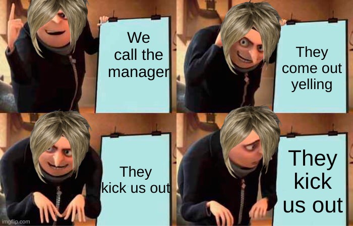 What happens when a Karen goes somewhere | We call the manager; They come out yelling; They kick us out; They kick us out | image tagged in memes,gru's plan,karens | made w/ Imgflip meme maker