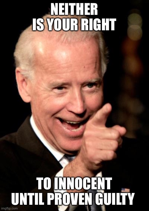 Smilin Biden Meme | NEITHER IS YOUR RIGHT TO INNOCENT UNTIL PROVEN GUILTY | image tagged in memes,smilin biden | made w/ Imgflip meme maker