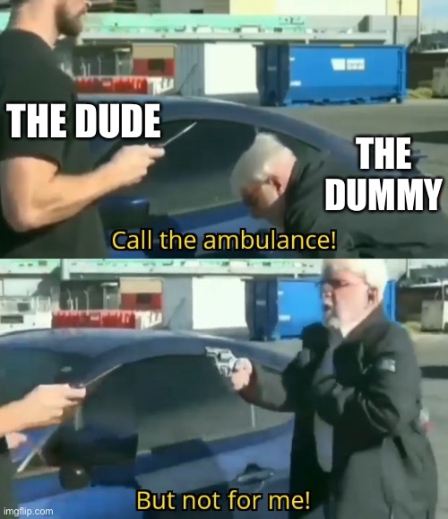 Call an ambulance but not for me | THE DUDE THE DUMMY | image tagged in call an ambulance but not for me | made w/ Imgflip meme maker