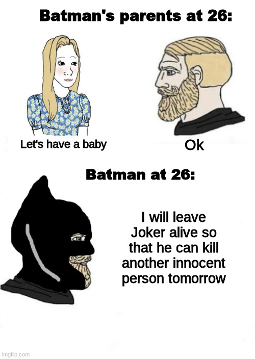 Batman is a chad | Batman's parents at 26:; Let's have a baby; Ok; Batman at 26:; I will leave Joker alive so that he can kill another innocent person tomorrow | image tagged in batman,joker,superheroes | made w/ Imgflip meme maker