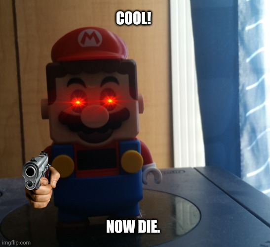 Lego Mario spooky | COOL! NOW DIE. | image tagged in lego mario spooky | made w/ Imgflip meme maker