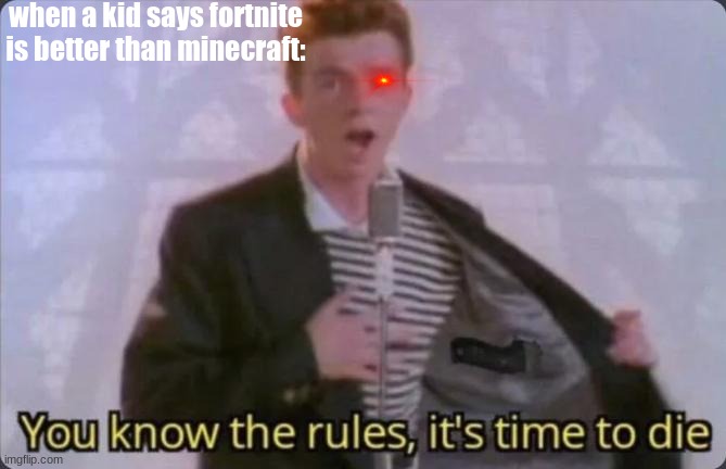 You know the rules, it's time to die | when a kid says fortnite is better than minecraft: | image tagged in you know the rules it's time to die,rick astley,fortnite,minecraft | made w/ Imgflip meme maker
