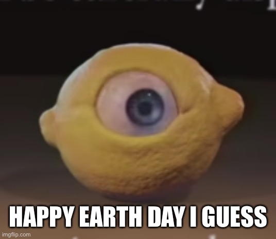 Shocked Omega Mart Lemon | HAPPY EARTH DAY I GUESS | image tagged in shocked omega mart lemon | made w/ Imgflip meme maker