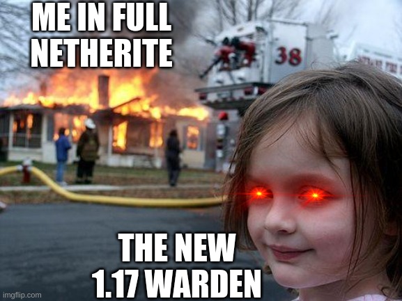 Minecraft 1.17 Meme | ME IN FULL NETHERITE; THE NEW 1.17 WARDEN | image tagged in memes,disaster girl,minecraft,gaming,funny | made w/ Imgflip meme maker