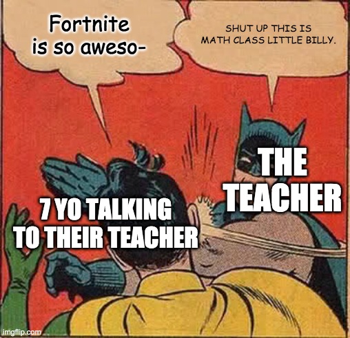 Math class | Fortnite is so aweso-; SHUT UP THIS IS MATH CLASS LITTLE BILLY. THE TEACHER; 7 YO TALKING TO THEIR TEACHER | image tagged in memes,batman slapping robin | made w/ Imgflip meme maker