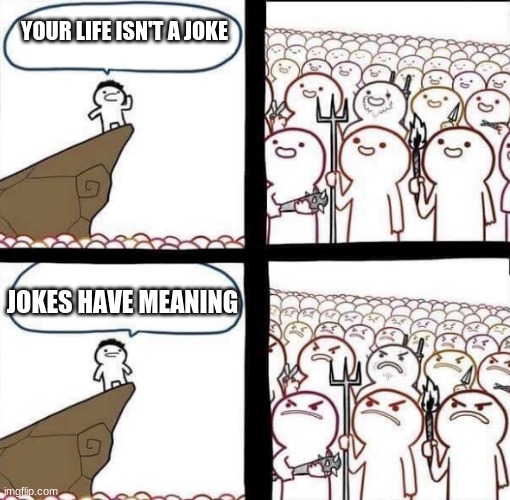 Blank Pitchforks and Torches Meme | YOUR LIFE ISN'T A JOKE; JOKES HAVE MEANING | image tagged in blank pitchforks and torches meme | made w/ Imgflip meme maker