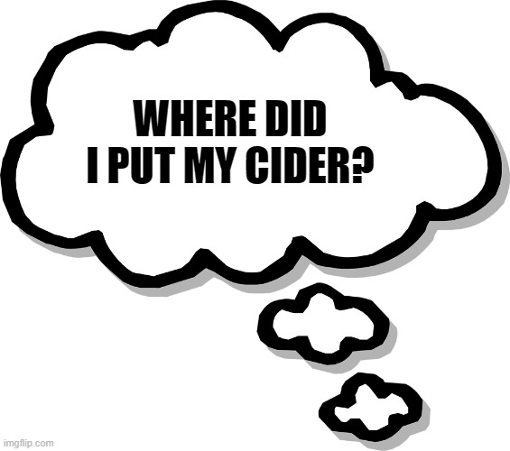Thought Bubble Transparent |  WHERE DID I PUT MY CIDER? | image tagged in thought bubble transparent | made w/ Imgflip meme maker