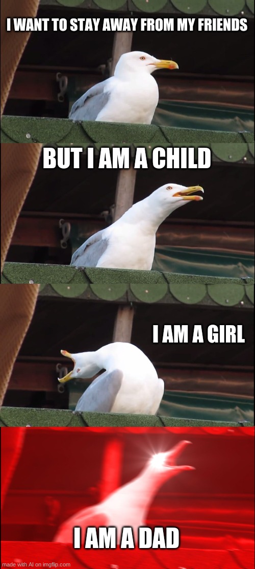 Transgender people be like | I WANT TO STAY AWAY FROM MY FRIENDS; BUT I AM A CHILD; I AM A GIRL; I AM A DAD | image tagged in memes,inhaling seagull | made w/ Imgflip meme maker