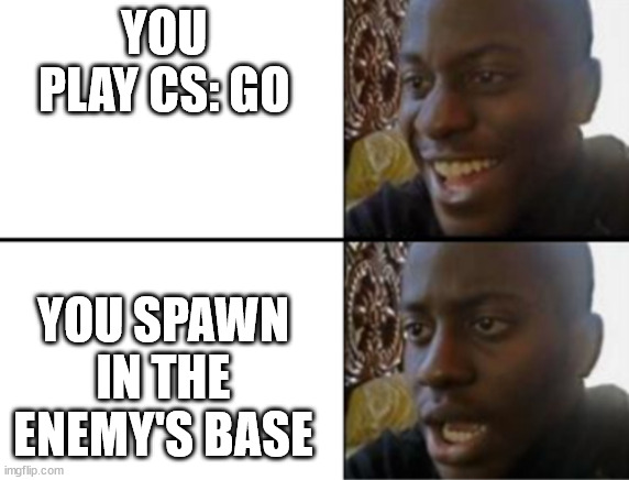 YOU PLAY CS: GO YOU SPAWN IN THE ENEMY'S BASE | image tagged in oh yeah oh no | made w/ Imgflip meme maker